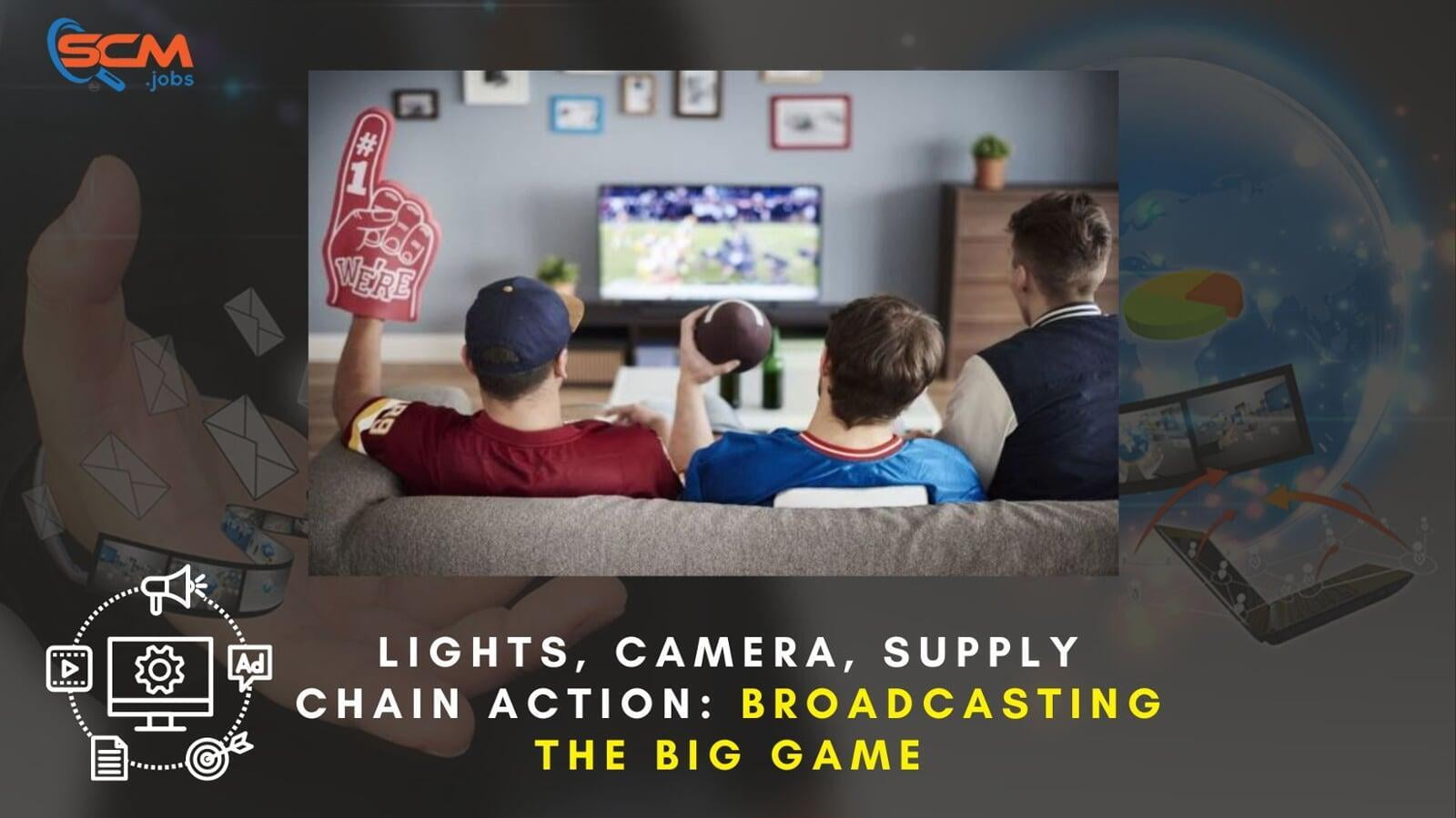Lights, Camera, Supply Chain Action: Broadcasting the Big Game